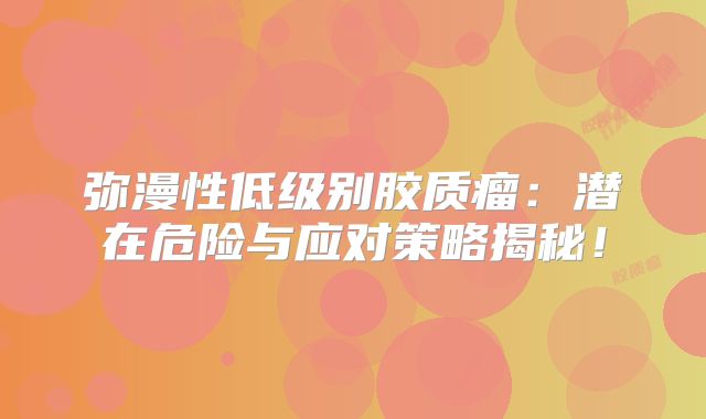 弥漫性低级别胶质瘤：潜在危险与应对策略揭秘！