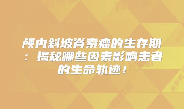 颅内斜坡脊索瘤的生存期：揭秘哪些因素影响患者的生命轨迹！