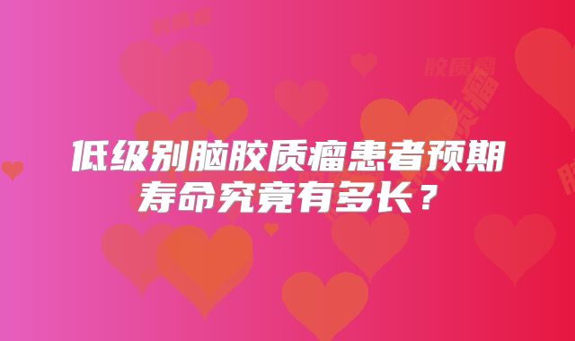 低级别脑胶质瘤患者预期寿命究竟有多长？