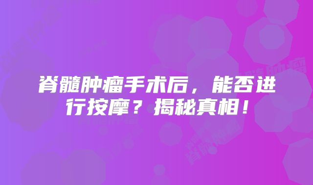 脊髓肿瘤手术后，能否进行按摩？揭秘真相！