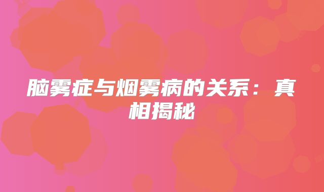 脑雾症与烟雾病的关系：真相揭秘