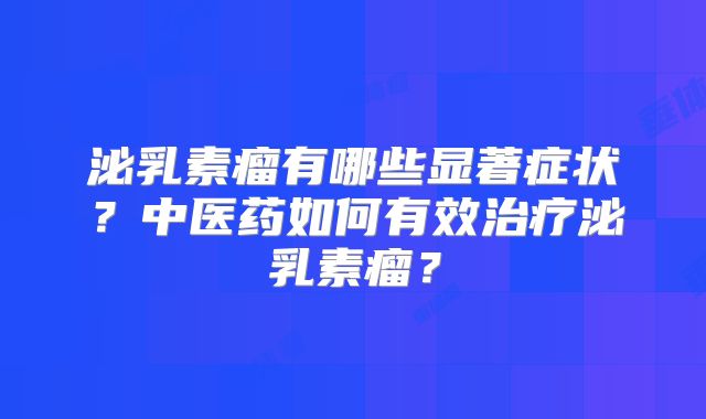 泌乳素瘤有哪些显著症状？中医药如何有效治疗泌乳素瘤？