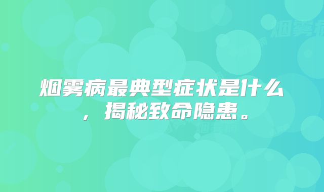 烟雾病最典型症状是什么，揭秘致命隐患。