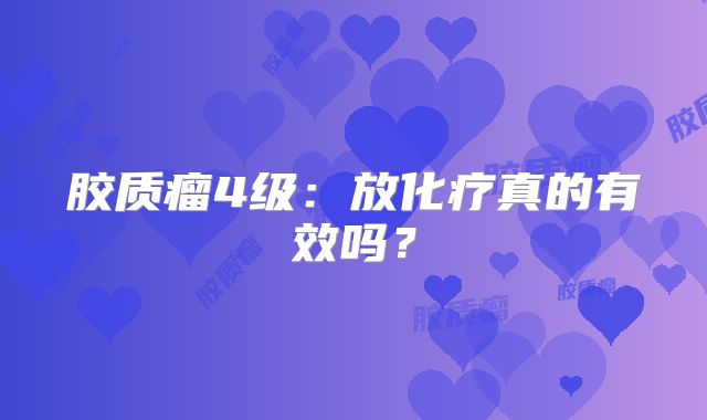 胶质瘤4级：放化疗真的有效吗？