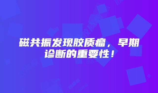 磁共振发现胶质瘤，早期诊断的重要性！
