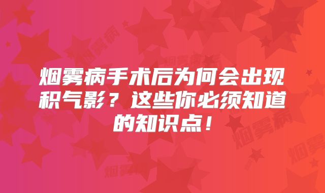 烟雾病手术后为何会出现积气影？这些你必须知道的知识点！