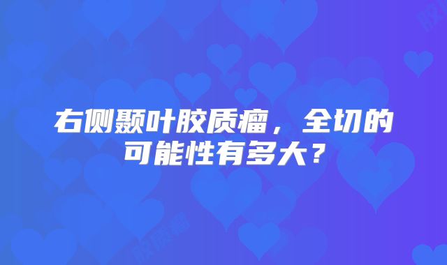 右侧颞叶胶质瘤，全切的可能性有多大？