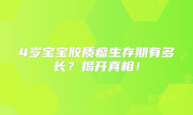 4岁宝宝胶质瘤生存期有多长？揭开真相！