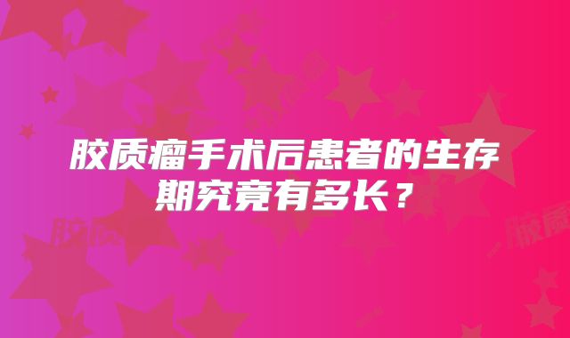 胶质瘤手术后患者的生存期究竟有多长？