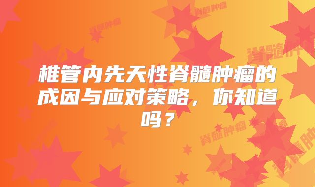 椎管内先天性脊髓肿瘤的成因与应对策略，你知道吗？