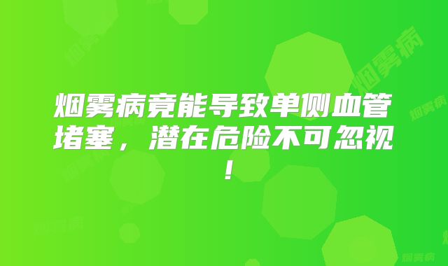 烟雾病竟能导致单侧血管堵塞，潜在危险不可忽视！