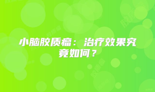 小脑胶质瘤：治疗效果究竟如何？