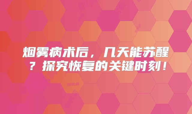 烟雾病术后，几天能苏醒？探究恢复的关键时刻！
