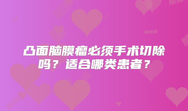 凸面脑膜瘤必须手术切除吗？适合哪类患者？