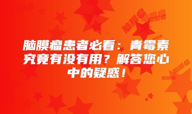 脑膜瘤患者必看：青霉素究竟有没有用？解答您心中的疑惑！