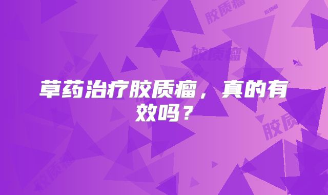 草药治疗胶质瘤，真的有效吗？