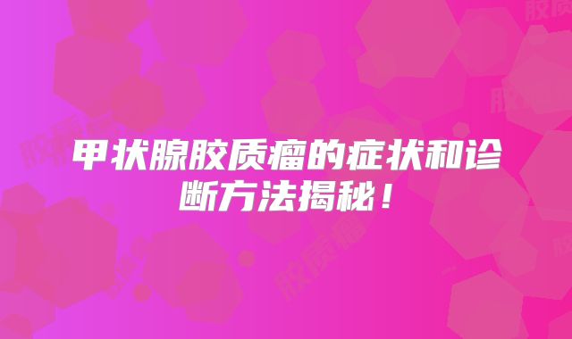 甲状腺胶质瘤的症状和诊断方法揭秘！