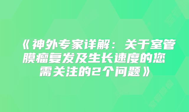 《神外专家详解：关于室管膜瘤复发及生长速度的您需关注的2个问题》