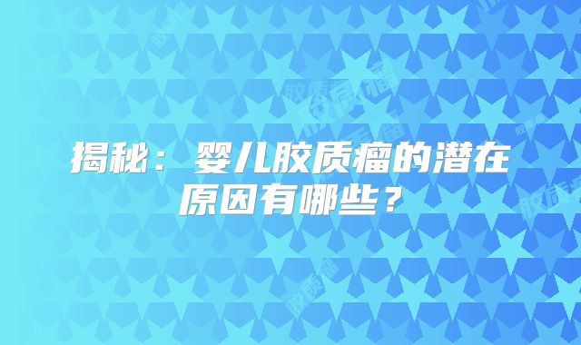 揭秘：婴儿胶质瘤的潜在原因有哪些？