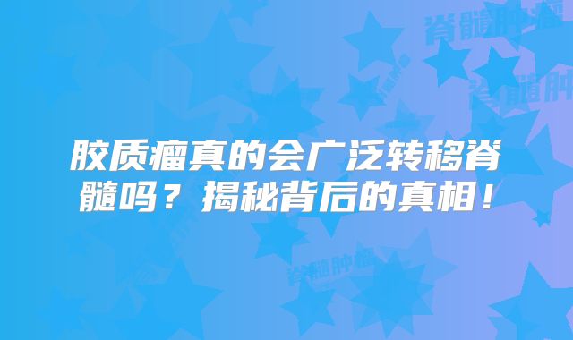 胶质瘤真的会广泛转移脊髓吗？揭秘背后的真相！