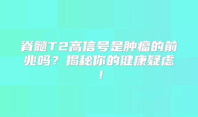 脊髓T2高信号是肿瘤的前兆吗？揭秘你的健康疑虑！