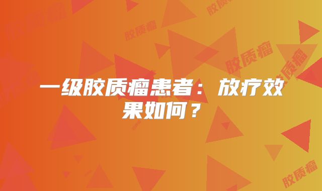 一级胶质瘤患者：放疗效果如何？