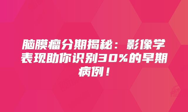 脑膜瘤分期揭秘：影像学表现助你识别30%的早期病例！