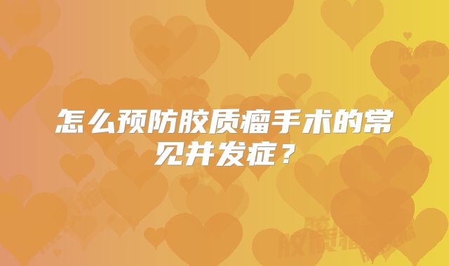 怎么预防胶质瘤手术的常见并发症？