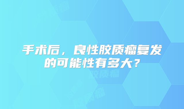 手术后，良性胶质瘤复发的可能性有多大？