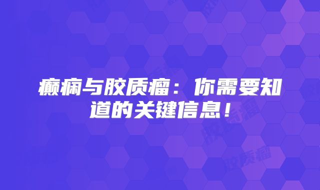 癫痫与胶质瘤：你需要知道的关键信息！