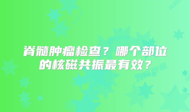 脊髓肿瘤检查？哪个部位的核磁共振最有效？
