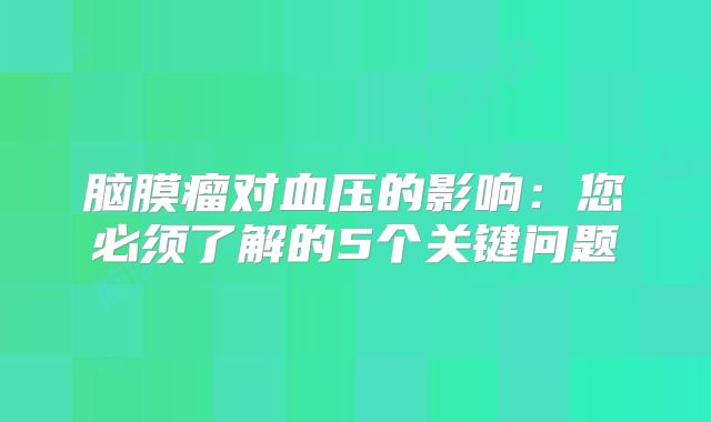 脑膜瘤对血压的影响：您必须了解的5个关键问题
