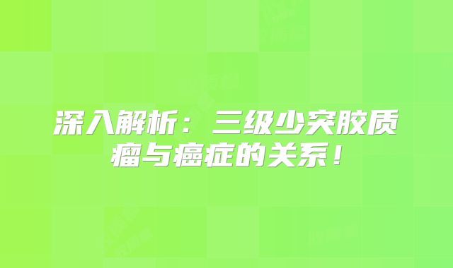 深入解析：三级少突胶质瘤与癌症的关系！