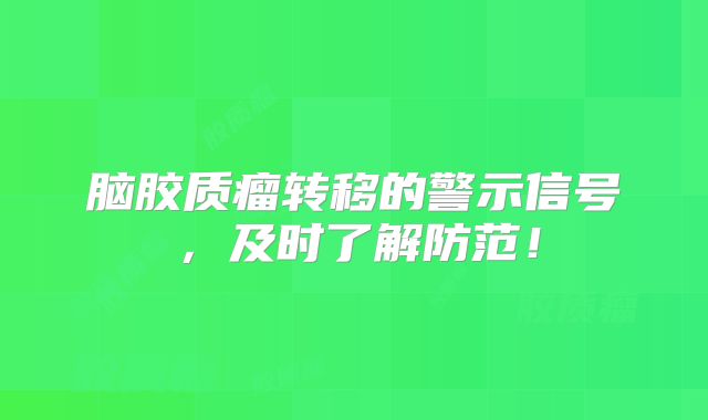 脑胶质瘤转移的警示信号，及时了解防范！