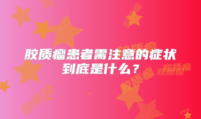 胶质瘤患者需注意的症状到底是什么？