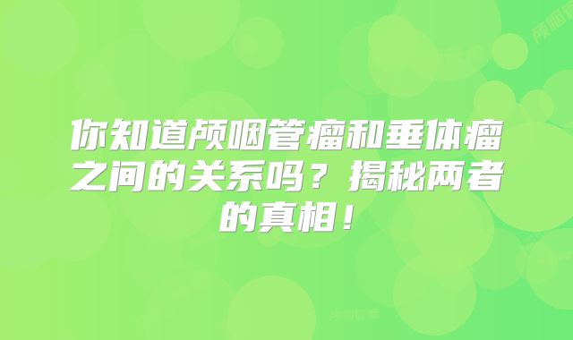 你知道颅咽管瘤和垂体瘤之间的关系吗？揭秘两者的真相！