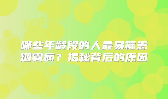 哪些年龄段的人最易罹患烟雾病？揭秘背后的原因