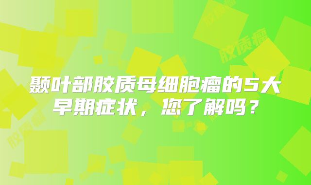 颞叶部胶质母细胞瘤的5大早期症状，您了解吗？