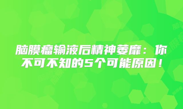 脑膜瘤输液后精神萎靡：你不可不知的5个可能原因！