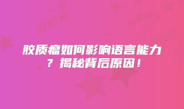 胶质瘤如何影响语言能力？揭秘背后原因！