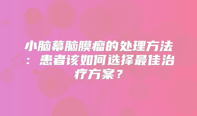 小脑幕脑膜瘤的处理方法：患者该如何选择最佳治疗方案？