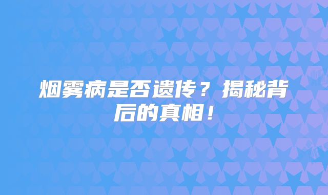 烟雾病是否遗传？揭秘背后的真相！