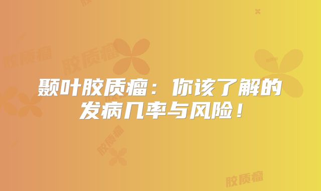 颞叶胶质瘤：你该了解的发病几率与风险！
