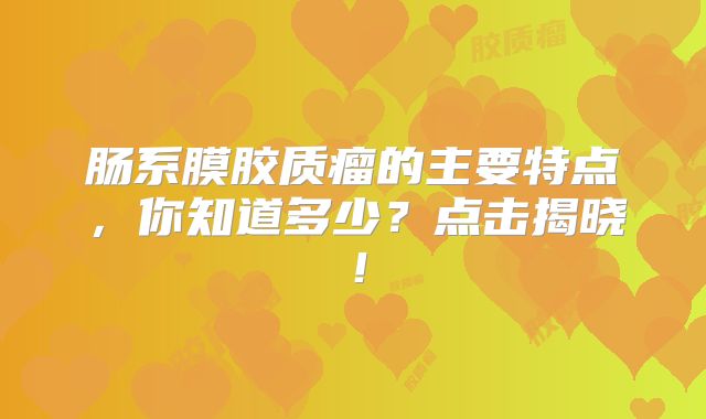肠系膜胶质瘤的主要特点，你知道多少？点击揭晓！