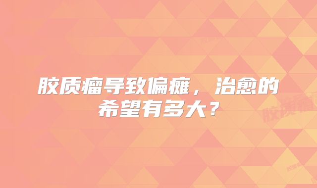 胶质瘤导致偏瘫，治愈的希望有多大？