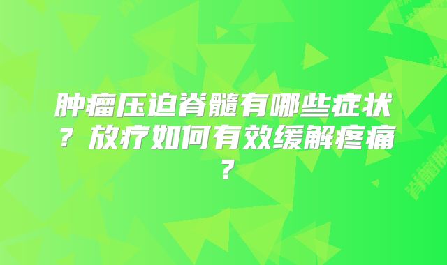 肿瘤压迫脊髓有哪些症状？放疗如何有效缓解疼痛？