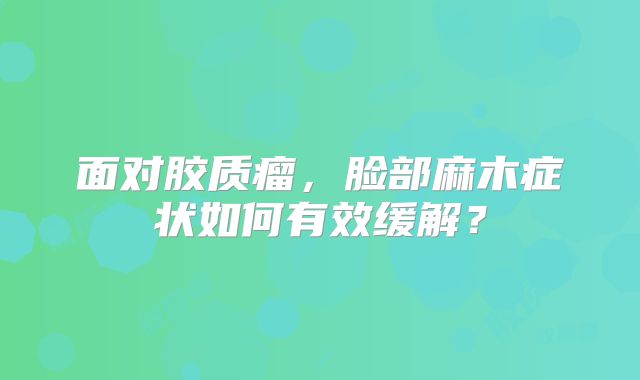 面对胶质瘤，脸部麻木症状如何有效缓解？