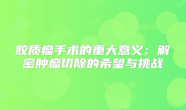 胶质瘤手术的重大意义：解密肿瘤切除的希望与挑战