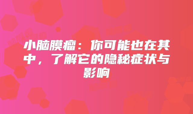 小脑膜瘤：你可能也在其中，了解它的隐秘症状与影响