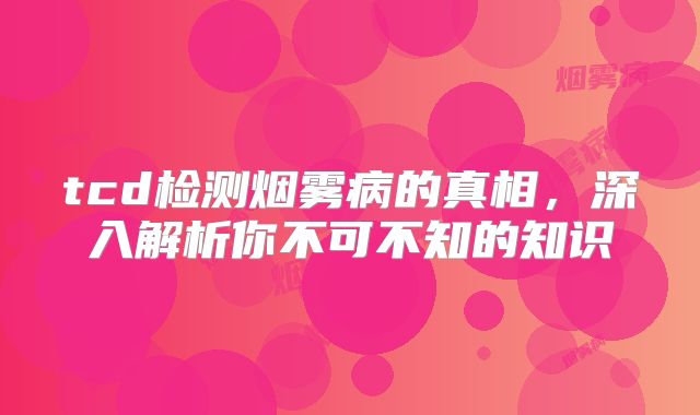 tcd检测烟雾病的真相，深入解析你不可不知的知识